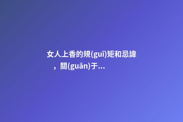 女人上香的規(guī)矩和忌諱，關(guān)于女士燒香的講究